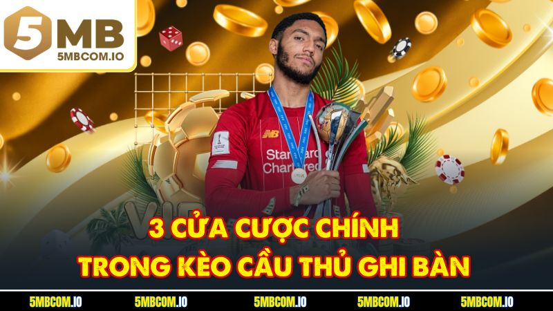 3 cửa cược chính trong kèo cầu thủ ghi bàn