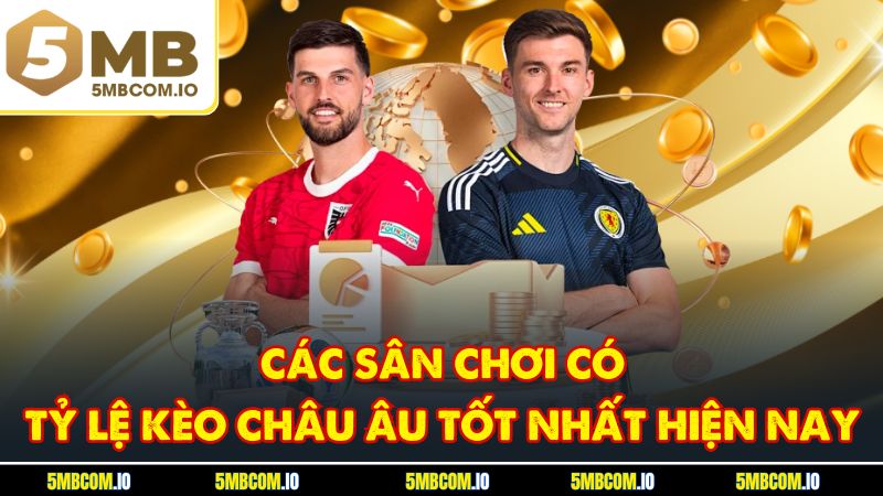 Các sân chơi có tỷ lệ kèo châu âu tốt nhất hiện nay