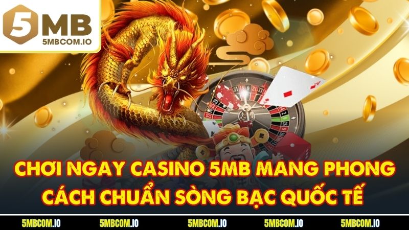 Chơi ngay casino 5MB mang phong cách chuẩn sòng bạc quốc tế
