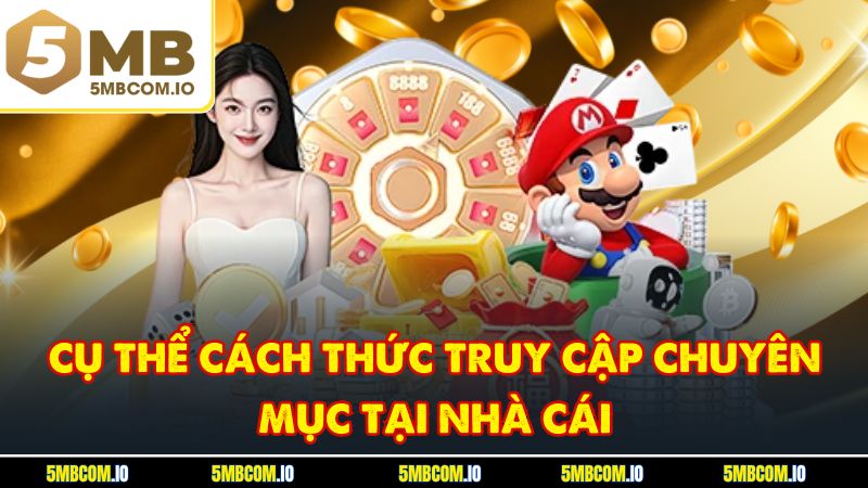 Cụ thể cách thức truy cập chuyên mục tại nhà cái