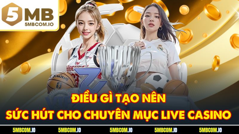 Điều gì tạo nên sức hút cho chuyên mục Live Casino