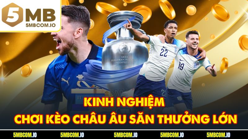 Kinh nghiệm chơi kèo châu âu săn thưởng lớn