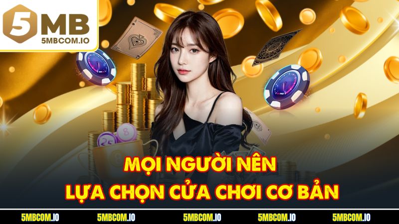 Mọi người nên lựa chọn cửa chơi cơ bản