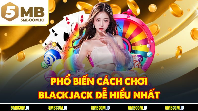 Phổ biến cách chơi Blackjack dễ hiểu nhất