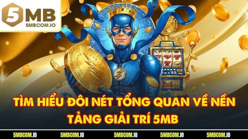 Tìm hiểu đôi nét tổng quan về nền tảng giải trí 5MB