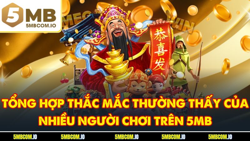 Tổng hợp thắc mắc thường thấy của nhiều người chơi trên 5MB