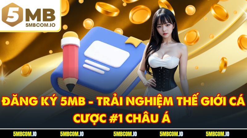 Đăng Ký 5MB - Trải Nghiệm Thế Giới Cá Cược #1 Châu Á