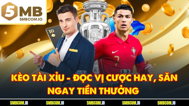 Kèo Tài Xỉu - Đọc Vị Cược Hay, Săn Ngay Tiền Thưởng