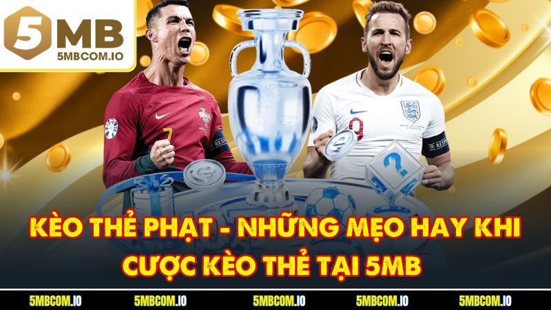 Kèo Thẻ Phạt - Những Mẹo Hay Khi Cược Kèo Thẻ Tại 5MB