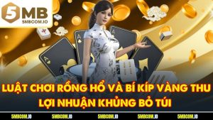 Luật Chơi Rồng Hổ Và Bí Kíp Vàng Thu Lợi Nhuận Khủng Bỏ Túi