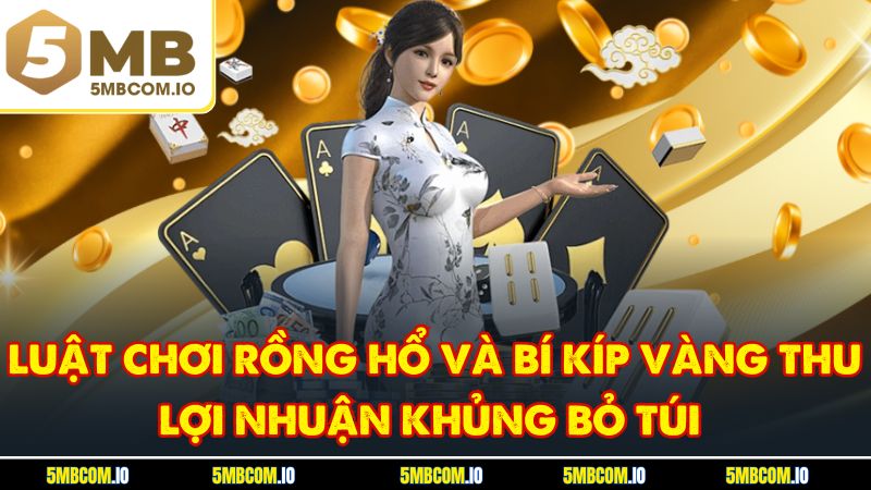 Luật Chơi Rồng Hổ Và Bí Kíp Vàng Thu Lợi Nhuận Khủng Bỏ Túi
