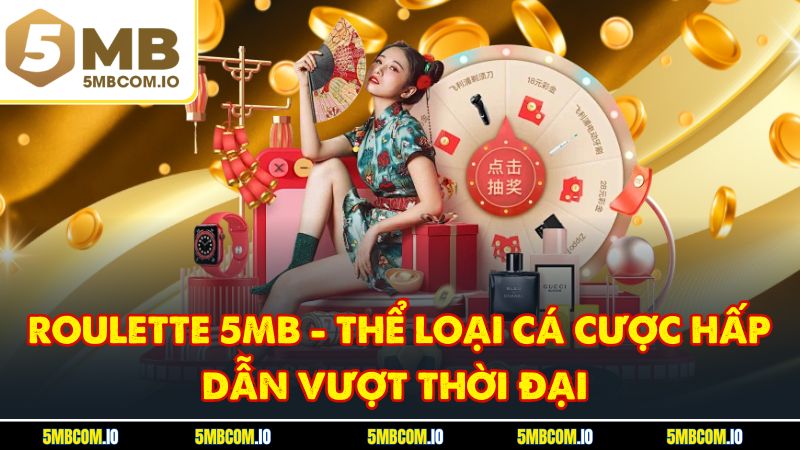 Roulette 5MB - Thể Loại Cá Cược Hấp Dẫn Vượt Thời Đại