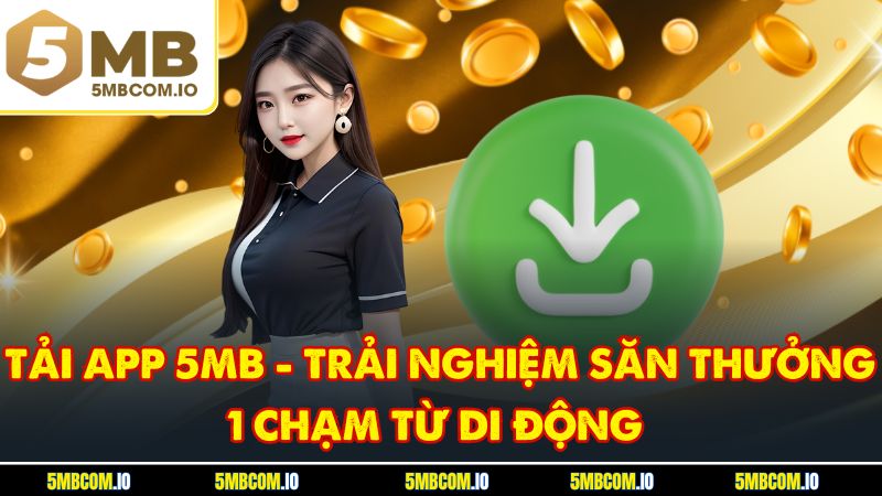Tải App 5MB - Trải Nghiệm Săn Thưởng 1 Chạm Từ Di Động
