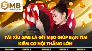 Tài Xỉu 5MB Là Gì? Mẹo Giúp Bạn Tìm Kiếm Cơ Hội Thắng Lớn