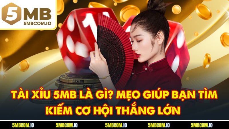 Tài Xỉu 5MB Là Gì? Mẹo Giúp Bạn Tìm Kiếm Cơ Hội Thắng Lớn