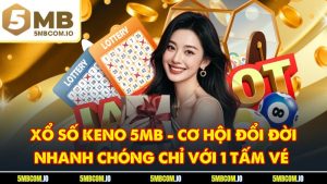Xổ Số Keno 5MB - Cơ Hội Đổi Đời Nhanh Chóng Chỉ Với 1 Tấm Vé