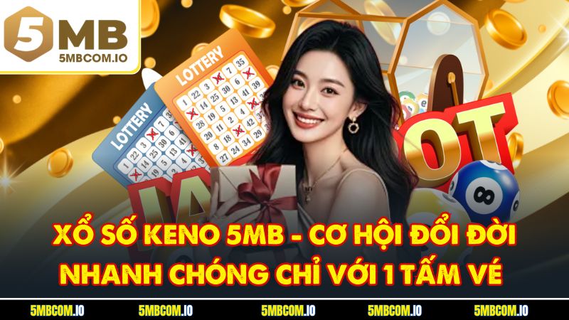 Xổ Số Keno 5MB - Cơ Hội Đổi Đời Nhanh Chóng Chỉ Với 1 Tấm Vé
