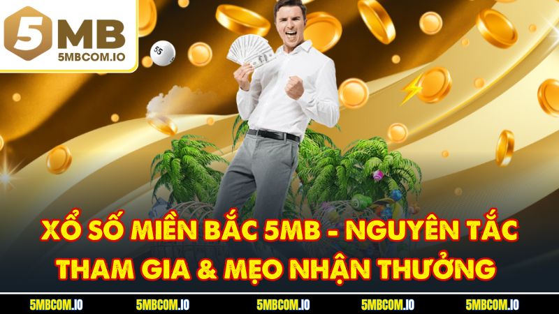 Xổ Số Miền Bắc 5MB - Nguyên Tắc Tham Gia & Mẹo Nhận Thưởng